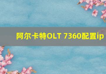 阿尔卡特OLT 7360配置ip